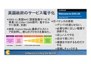  2002-11	英国NHS（国営医療サービス
事業）は	£10bn（1000億円） 電子カル
テに投資、失敗!	
 対応：Francis	Maude	議員がエストニ
アを訪問し、彼らのプロセスを真似た。	
 ガバナンスの原則	
 デリバリを遅らせない。	
 必要な時に正しい階層で
決断する。	
 正しい人でやる	
 自分で見に行く	
 価値を付加するものだけ
やる	
 信頼しチェックする	
4-8	weeks	 6-8	weeks	 A	few	months,	then	iterate	
From:	hQps://www.gov.uk/transformaaon	7/	2014	
Copyright©2016	
Poppendieck.LLC	
6	
 
