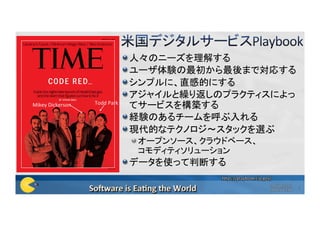  人々のニーズを理解する	
 ユーザ体験の最初から最後まで対応する	
 シンプルに、直感的にする	
 アジャイルと繰り返しのプラクティスによっ
てサービスを構築する	
 経験のあるチームを呼ぶ入れる	
 現代的なテクノロジ〜スタックを選ぶ	
 オープンソース、クラウドベース、 
コモディティソリューション	
 データを使って判断する	
hQps://playbook.cio.gov/	
Todd	Park	Mikey	Dickerson	
Copyright©2016	
Poppendieck.LLC	
9	
 