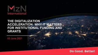 THE DIGITALIZATION
ACCELERATION: WHY IT MATTERS
FOR INSTITUTIONAL FUNDING AND
GRANTS
03 June 2021
 