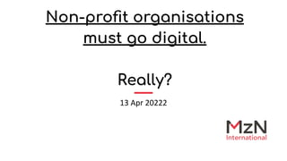 Non-proﬁt organisations
must go digital.
Really?
13 Apr 20222
 
