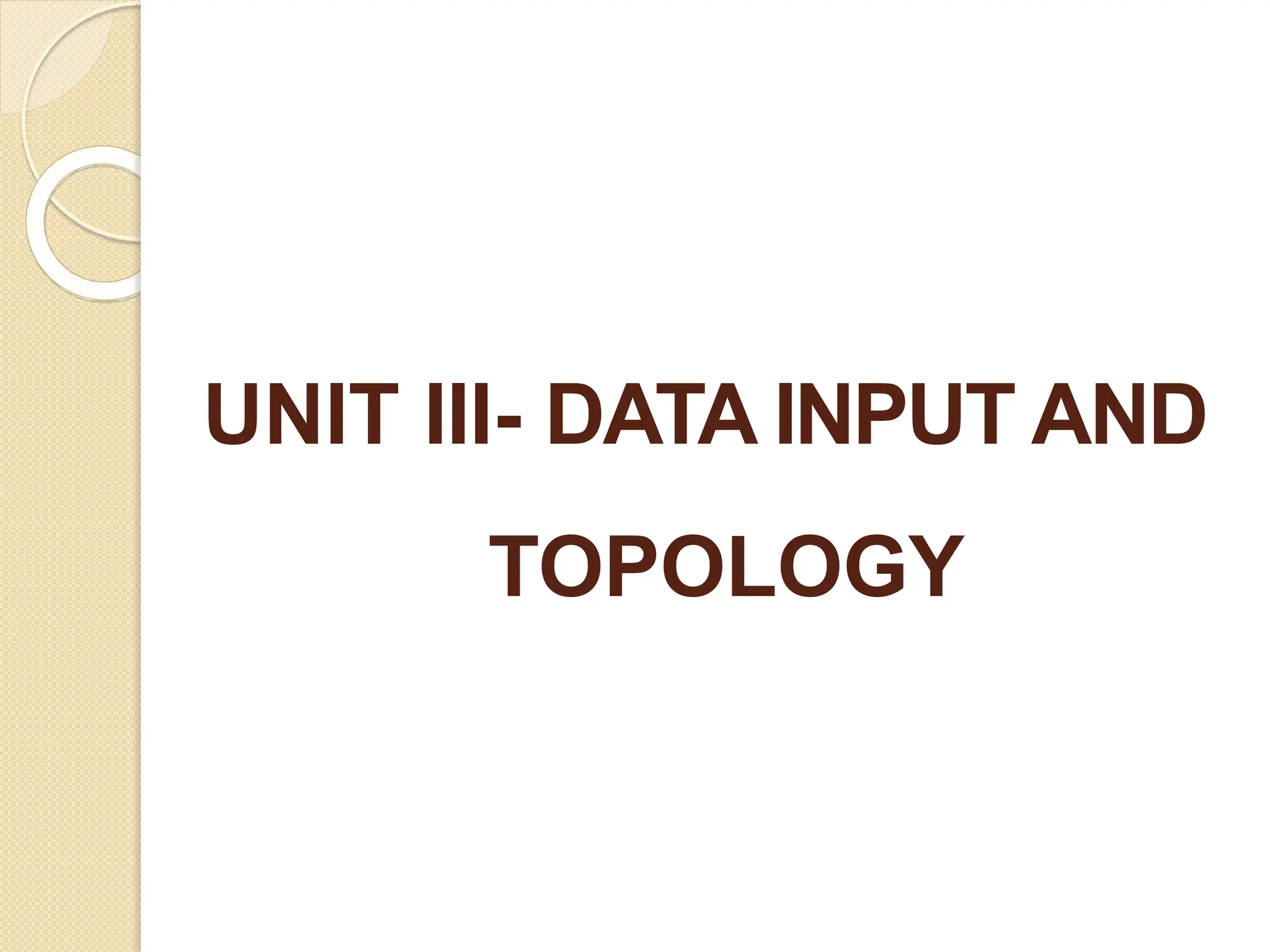 UNIT III- DATA INPUT AND
TOPOLOGY
 