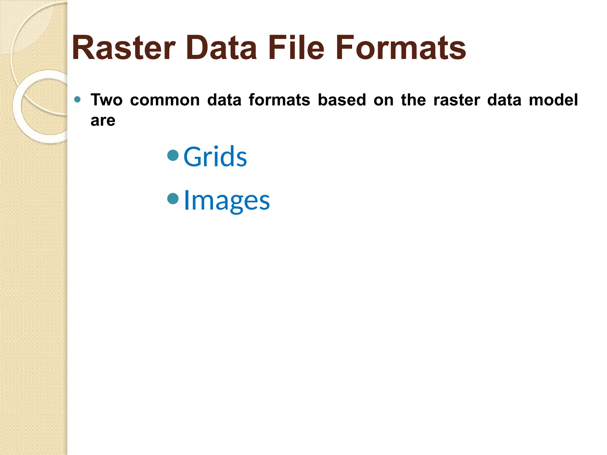 ⚫ Two common data formats based on the raster data model
are
⚫Grids
⚫Images
Raster Data File Formats
 