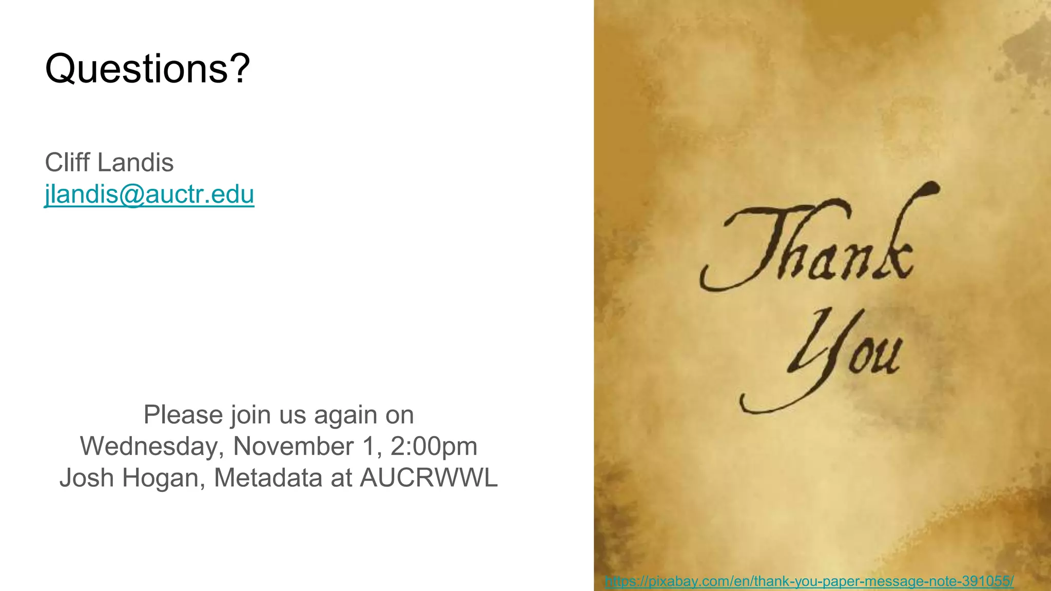 Questions?
Cliff Landis
jlandis@auctr.edu
Please join us again on
Wednesday, November 1, 2:00pm
Josh Hogan, Metadata at AUCRWWL
https://pixabay.com/en/thank-you-paper-message-note-391055/
 