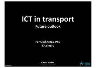 ICT	
  in	
  transport
                                       Future	
  outlook


                                       Per	
  Olof	
  Arnäs,	
  PhD
                                               Chalmers




                                           Technology	
  Management	
  and	
  Economics
CC-­‐BY	
  Per	
  Olof	
  Arnäs
                                                Logis4kcs	
  and	
  Transporta4on
 