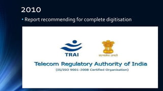 2010
• Report recommending for complete digitisation
 