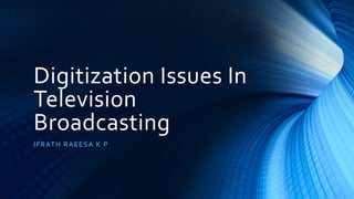 Digitization Issues In
Television
Broadcasting
IFRATH RAEESA K P
 