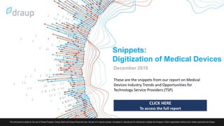 Snippets:
Digitization of Medical Devices
December 2019
These are the snippets from our report on Medical
Devices Industry Trends and Opportunities for
Technology Service Providers (TSP)
CLICK HERE
To access the full report
 