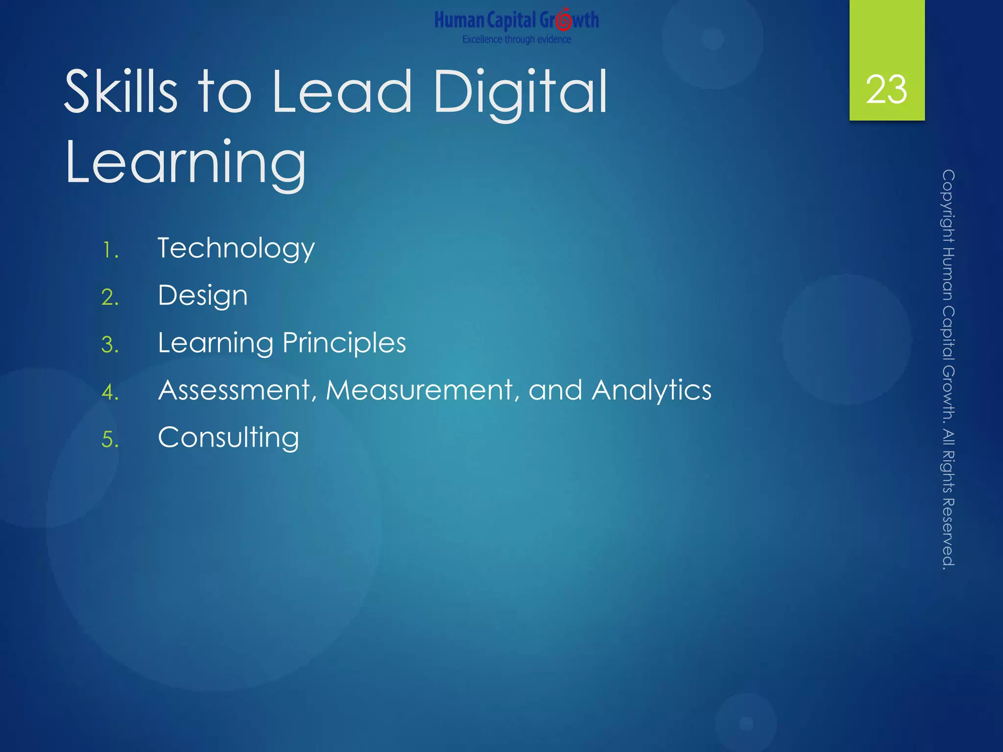 Skills to Lead Digital
Learning
1. Technology
2. Design
3. Learning Principles
4. Assessment, Measurement, and Analytics
5. Consulting
23
 