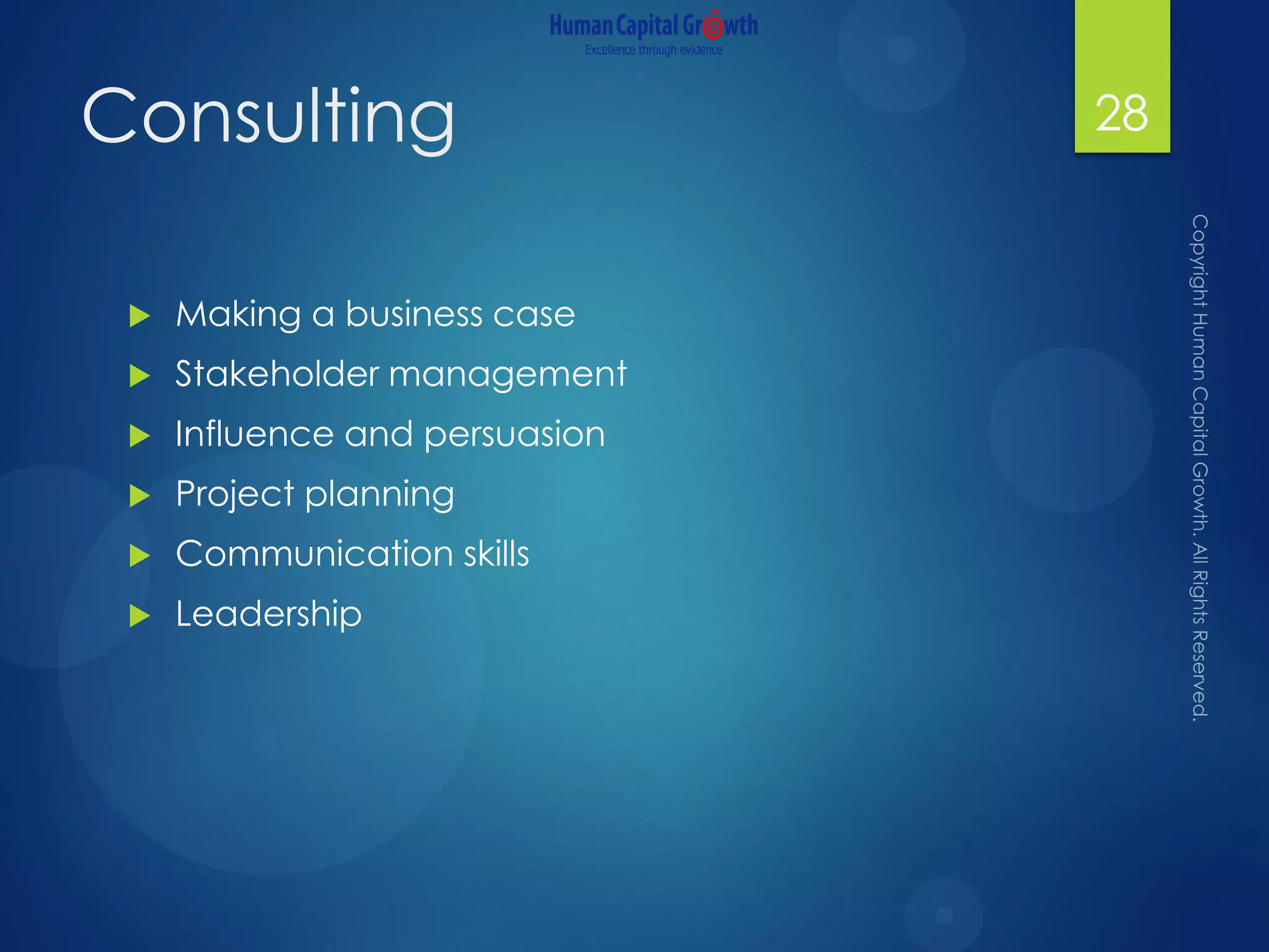 Consulting
 Making a business case
 Stakeholder management
 Influence and persuasion
 Project planning
 Communication skills
 Leadership
28
 
