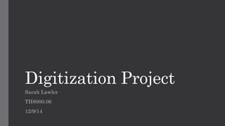 Digitization Project 
Sarah Lawler 
TH8000.06 
12/9/14  
