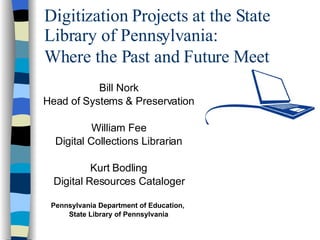 Digitization Projects at the State Library of Pennsylvania:  Where the Past and Future Meet   Bill Nork Head of Systems & Preservation William Fee Digital Collections Librarian Kurt Bodling Digital Resources Cataloger Pennsylvania Department of Education,  State Library of Pennsylvania 