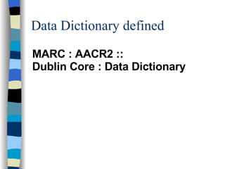 Data Dictionary defined MARC : AACR2 ::  Dublin Core : Data Dictionary 