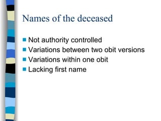 Names of the deceased Not authority controlled Variations between two obit versions Variations within one obit Lacking first name 