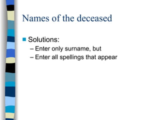 Names of the deceased Solutions: Enter only surname, but Enter all spellings that appear 