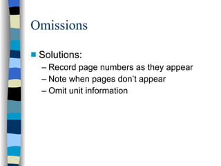 Omissions Solutions: Record page numbers as they appear Note when pages don’t appear Omit unit information 