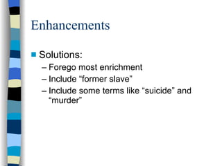 Enhancements Solutions: Forego most enrichment Include “former slave” Include some terms like “suicide” and “murder” 