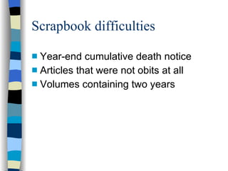 Scrapbook difficulties Year-end cumulative death notice Articles that were not obits at all Volumes containing two years 