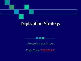 Digitization Strategy Preserving our Assets Code Name  “GODZILLA” 
