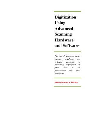 Digitization
Using
Advanced
Scanning
Hardware
and Software
The use of advanced photo
scanning hardware and
software programs is
promoting digitization in
fields such as art
preservation and rural
healthcare.
Managed Outsource Solutions
 