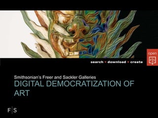 DIGITAL DEMOCRATIZATION OF
ART
Smithsonian’s Freer and Sackler Galleries
 