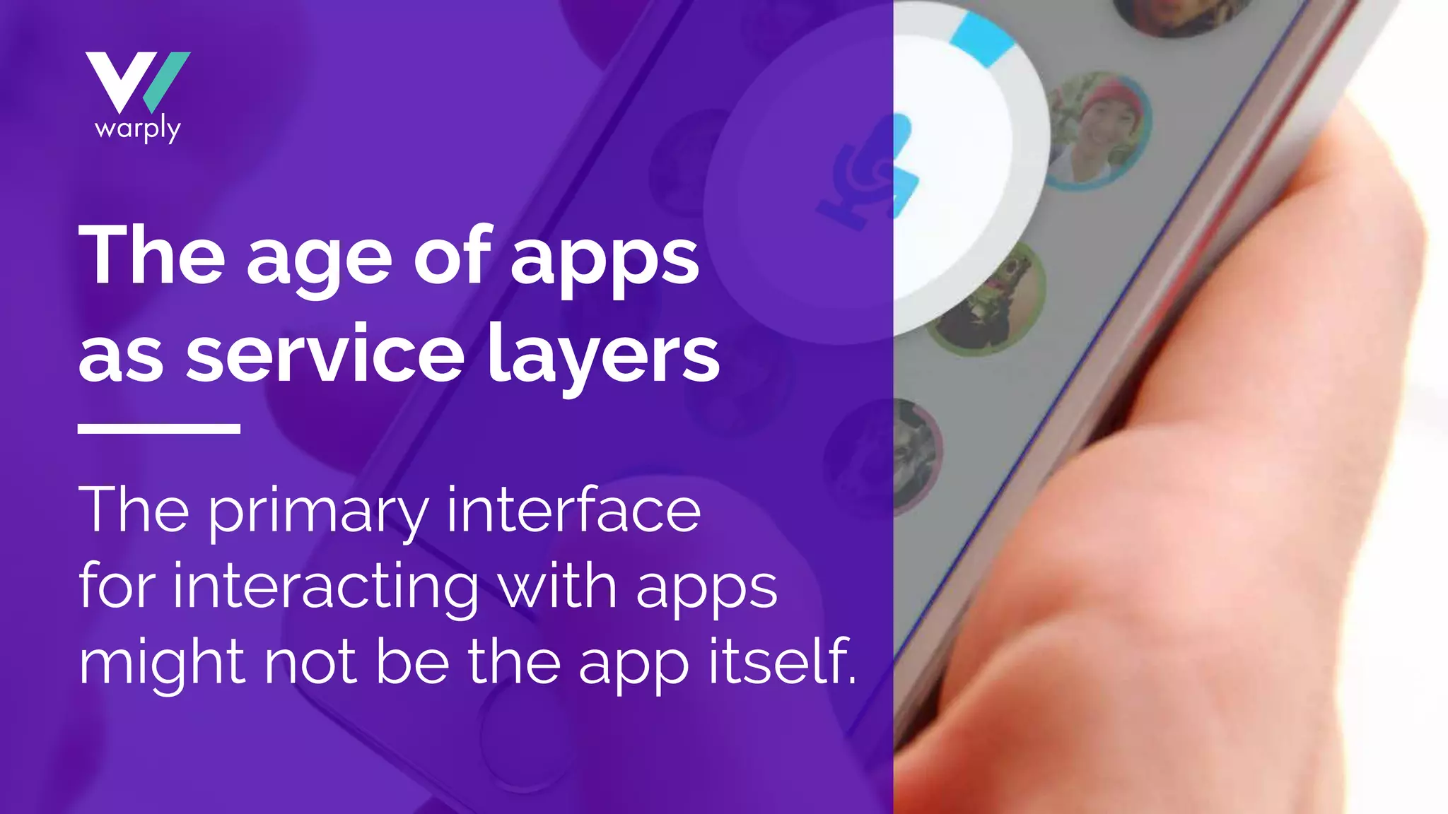 The primary interface
for interacting with apps
might not be the app itself.
The age of apps
as service layers
 