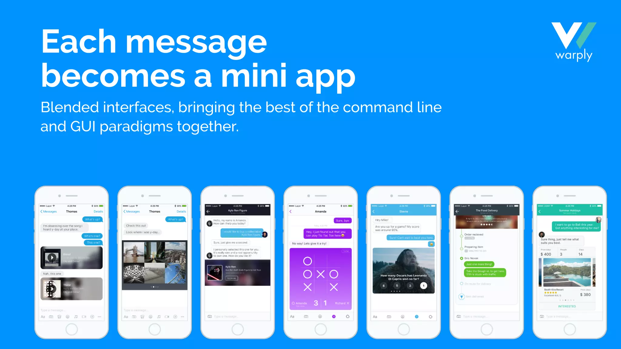 Each message
becomes a mini app
Blended interfaces, bringing the best of the command line
and GUI paradigms together.
 