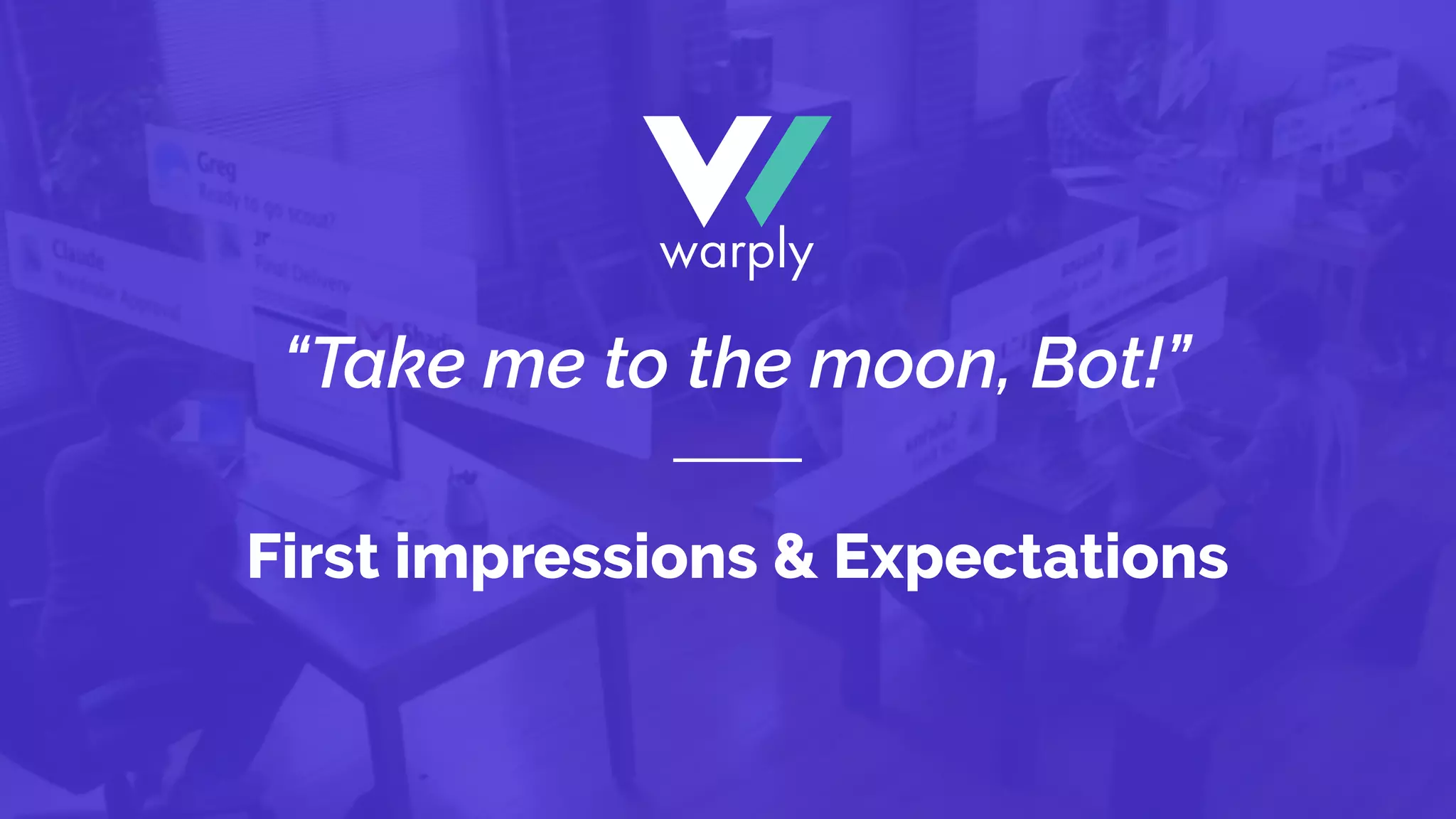 First impressions & Expectations
“Take me to the moon, Bot!”
 