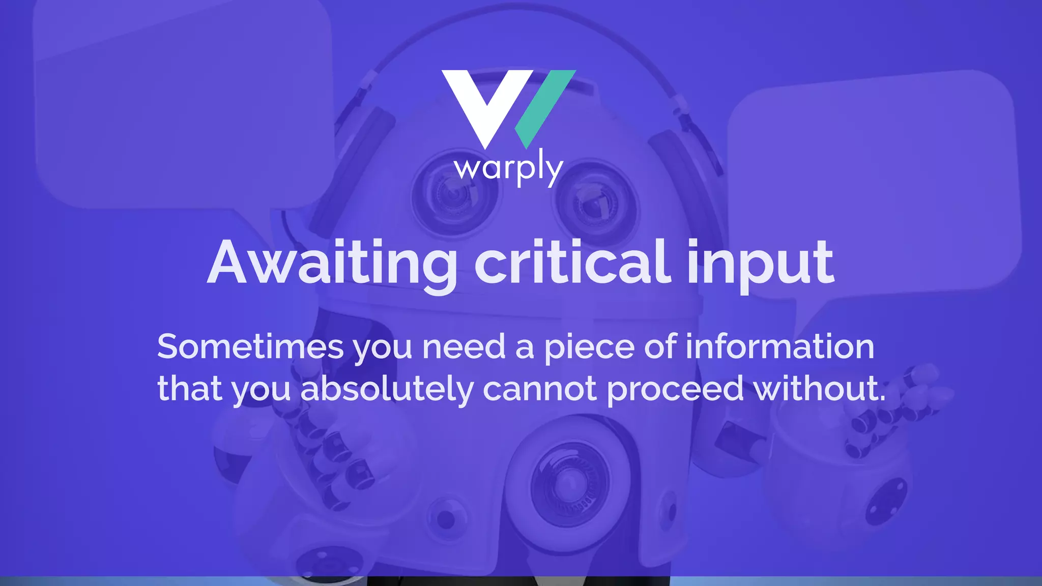 Awaiting critical input
Sometimes you need a piece of information
that you absolutely cannot proceed without.
 