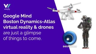 Google Mind
Boston Dynamics-Atlas
virtual reality & drones
are just a glimpse
of things to come.
 