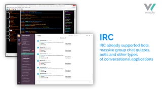 IRC
IRC already supported bots,
massive group chat quizzes,
polls and other types
of conversational applications
 