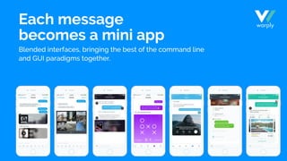Each message
becomes a mini app
Blended interfaces, bringing the best of the command line
and GUI paradigms together.
 