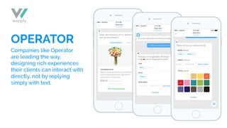 OPERATOR
Companies like Operator
are leading the way,
designing rich experiences
their clients can interact with
directly, not by replying
simply with text.
 