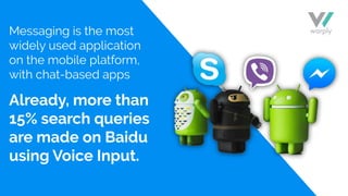 Messaging is the most
widely used application
on the mobile platform,
with chat-based apps
Already, more than
15% search queries
are made on Baidu
using Voice Input.
 