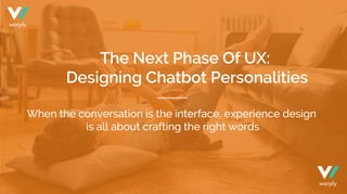 The Next Phase Of UX:
Designing Chatbot Personalities
When the conversation is the interface, experience design
is all about crafting the right words
warply
warply
 