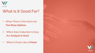 What Is It Good For?
When There’s One Goal and
Too Many Options
When Data Collection Is Easy
But Analysis Is Hard
When It Feels Like a Friend
warply
warply
 