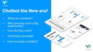 What are chatbots?
Why are they such a big
opportunity?
How do they work?
Anything is possible
How to build a chatbot?
Chatbot the New era?
warply
warply
 