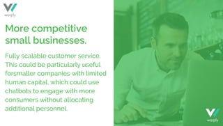 Fully scalable customer service.
This could be particularly useful
forsmaller companies with limited
human capital, which could use
chatbots to engage with more
consumers without allocating
additional personnel.
More competitive
small businesses.
warply
warply
 
