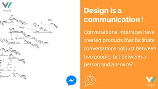 Design is a
communication !
Conversational interfaces have
created products that facilitate
conversations not just between...