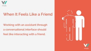 When It Feels Like a Friend
Working with an assistant through
a conversational interface should
feel like interacting with...