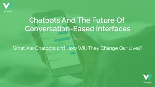 What Are Chatbots and How Will They Change Our Lives?
Chatbots And The Future Of
Conversation-Based Interfaces
warply
warp...