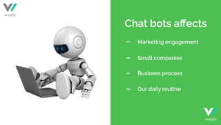 Our daily routine
Business process
Small companies
Marketing engagement
Chat bots aﬀects
warply
warply
 