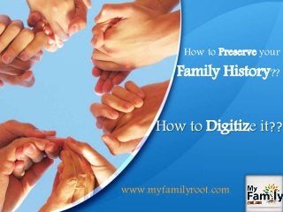 How to Digitize it??
How to Preserve your
Family History??
www.myfamilyroot.com
 