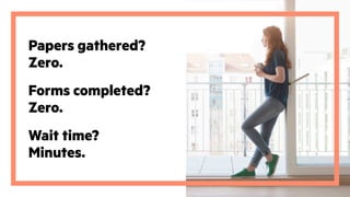 Papers gathered?
Zero.
Forms completed?
Zero.
Wait time?
Minutes.
 