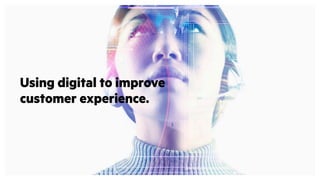Using digital to improve
customer experience.
 