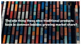 The one thing these once traditional products
have in common besides growing market share?
 