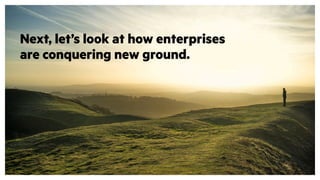 Next, let’s look at how enterprises
are conquering new ground.
 