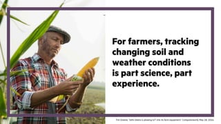 For farmers, tracking
changing soil and
weather conditions
is part science, part
experience.
Tim Greene, “John Deere is plowing IoT into its farm equipment,” Computerworld, May 18, 2016.
 