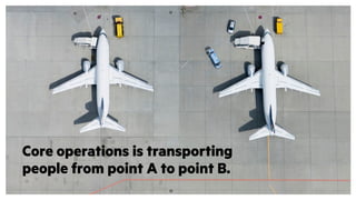 Core operations is transporting
people from point A to point B.
 