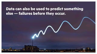 Data can also be used to predict something
else — failures before they occur.
 