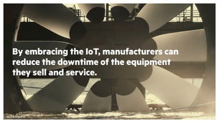 By embracing the IoT, manufacturers can
reduce the downtime of the equipment
they sell and service.
Source: Flowserve.
 